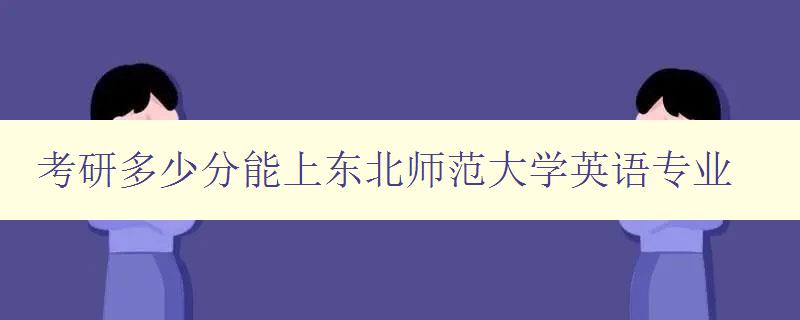 考研多少分能上东北师范大学英语专业