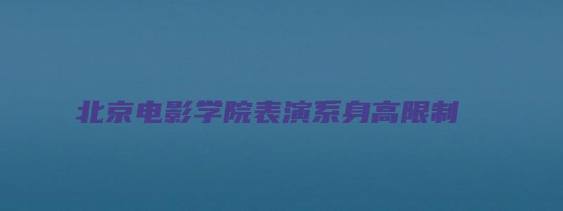 北京电影学院表演系身高限制