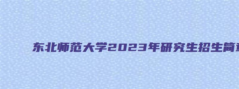 东北师范大学2023年研究生招生简章