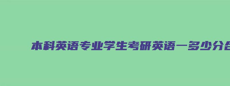 本科英语专业学生考研英语一多少分合理