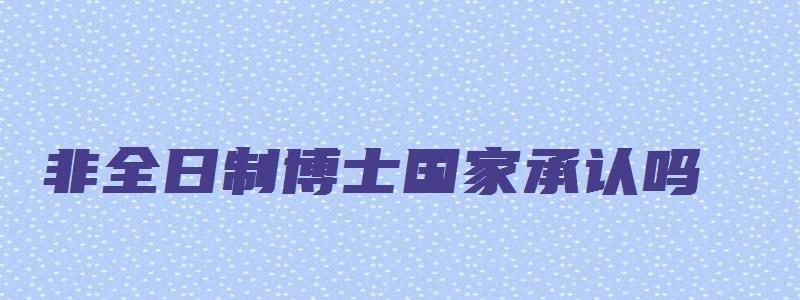 非全日制博士国家承认吗