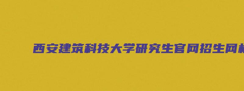 西安建筑科技大学研究生官网招生网机电工程学院