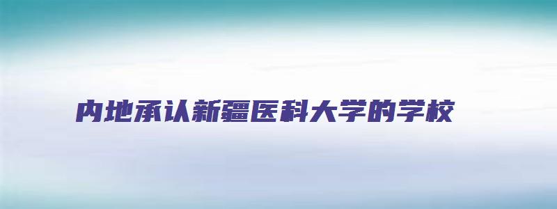 内地承认新疆医科大学的学校