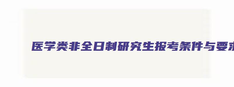 医学类非全日制研究生报考条件与要求