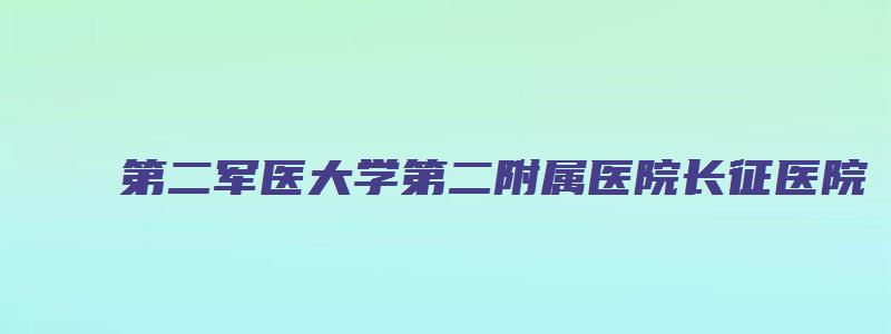 第二军医大学第二附属医院长征医院