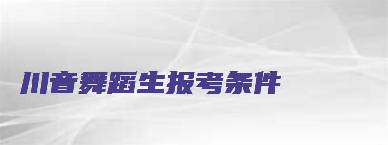 川音舞蹈生报考条件