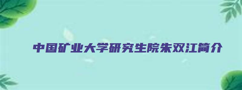 中国矿业大学研究生院朱双江简介