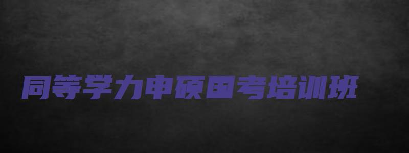 同等学力申硕国考培训班