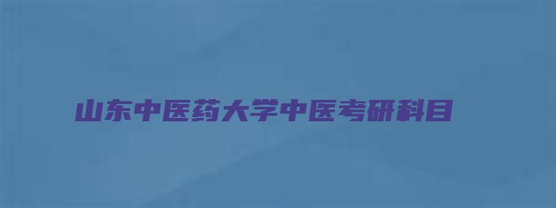 山东中医药大学中医考研科目