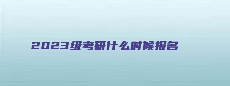 2023级考研什么时候报名