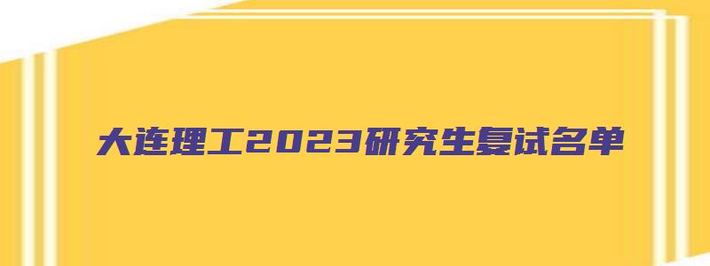 大连理工2023研究生复试名单