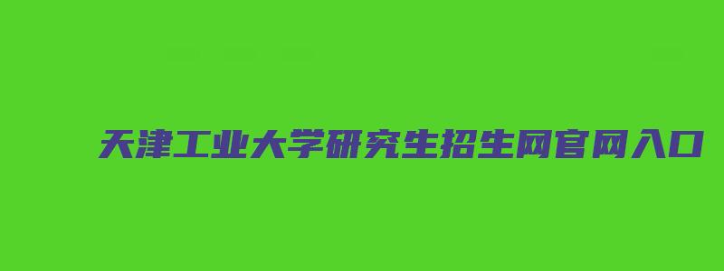 天津工业大学研究生招生网官网入口