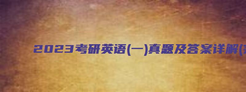 2023考研英语(一)真题及答案详解(完整版)