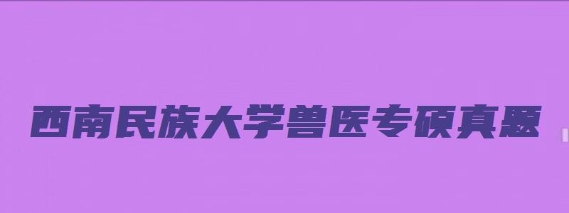 西南民族大学兽医专硕真题