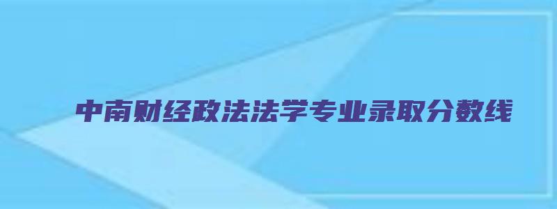 中南财经政法法学专业录取分数线