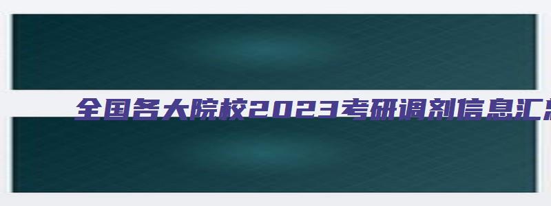 全国各大院校2023考研调剂信息汇总