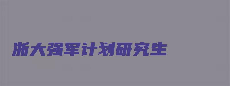 浙大强军计划研究生