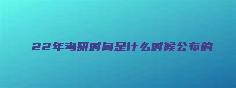 22年考研时间是什么时候公布的