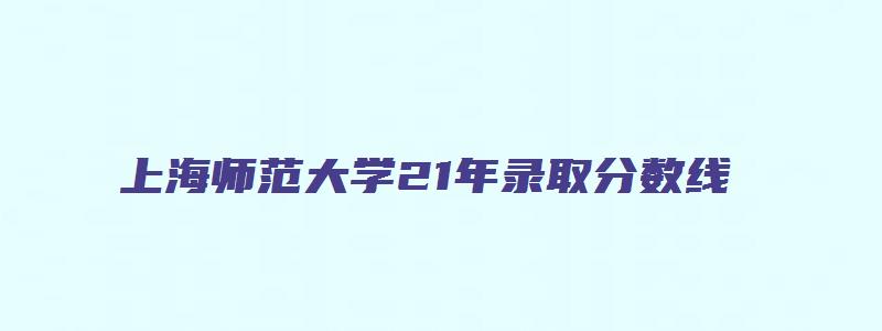 上海师范大学21年录取分数线