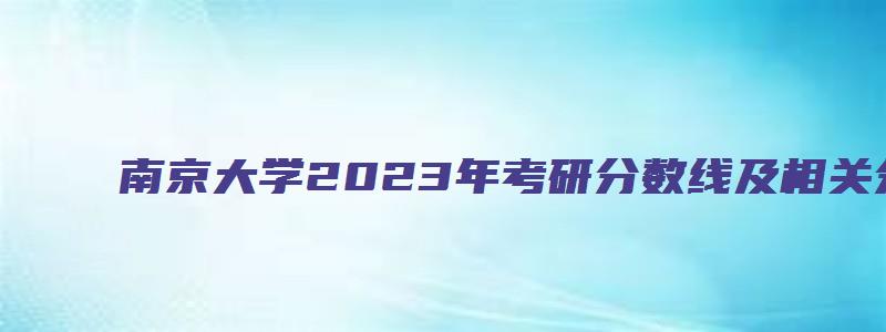 南京大学2023年考研分数线及相关分析