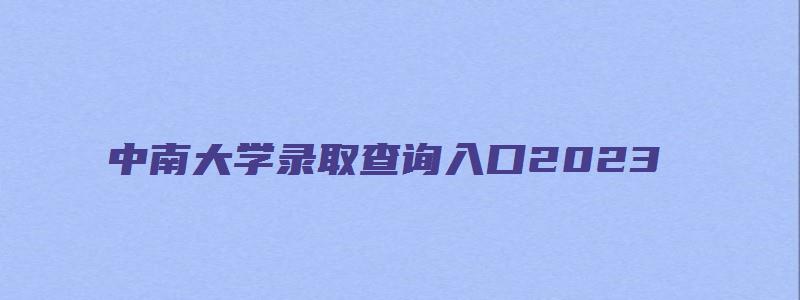 中南大学录取查询入口2023