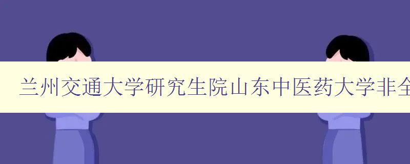 兰州交通大学研究生院山东中医药大学非全日制研究生