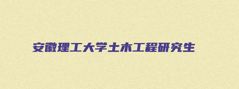 安徽理工大学土木工程研究生