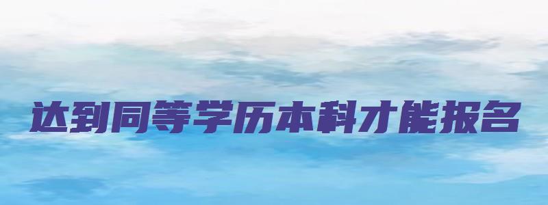 达到同等学历本科才能报名