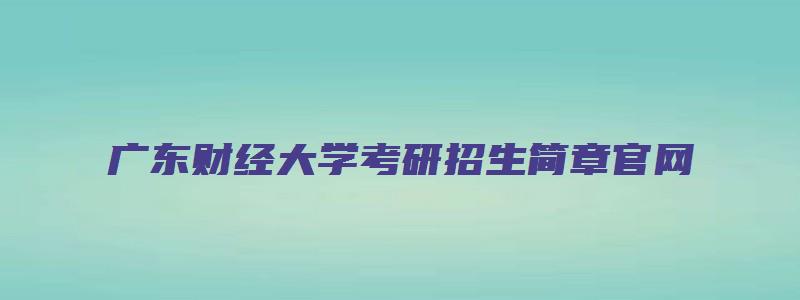 广东财经大学考研招生简章官网