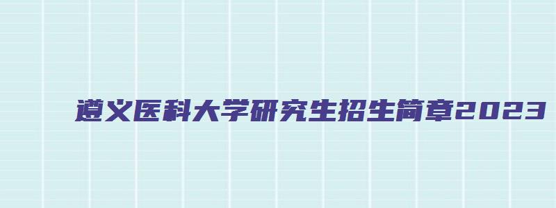 遵义医科大学研究生招生简章2023