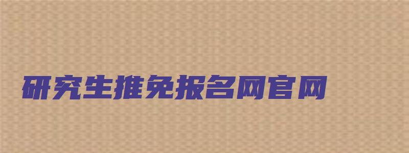 研究生推免报名网官网