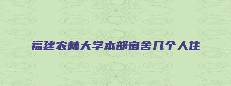 福建农林大学本部宿舍几个人住