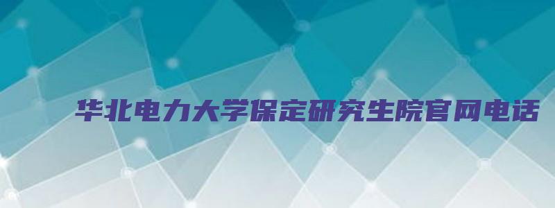 华北电力大学保定研究生院官网电话