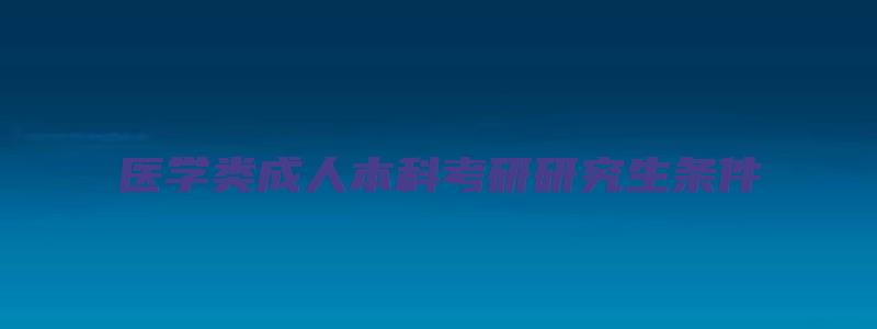 医学类成人本科考研研究生条件