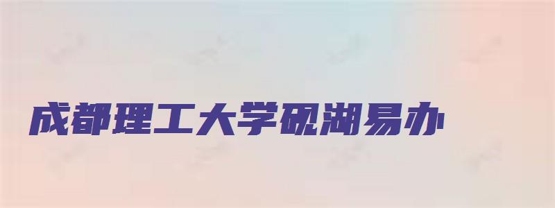 成都理工大学砚湖易办