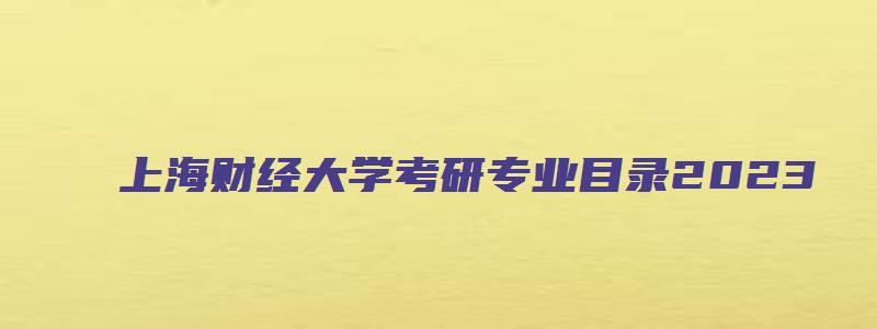 上海财经大学考研专业目录2023