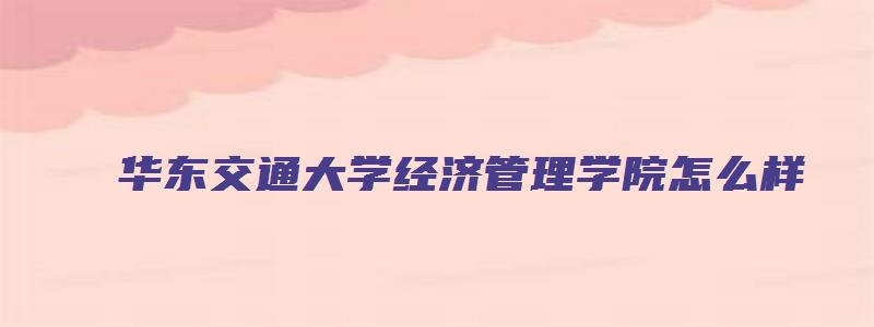 华东交通大学经济管理学院怎么样