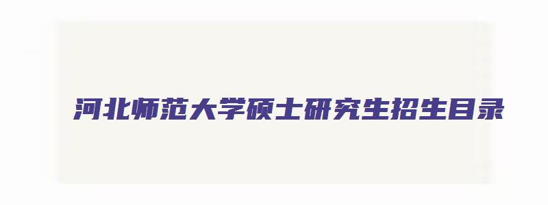 河北师范大学硕士研究生招生目录