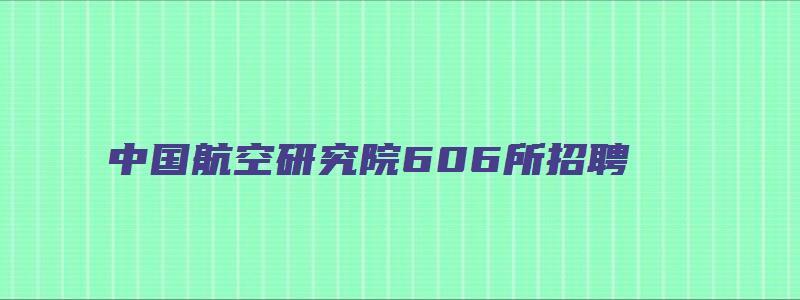 中国航空研究院606所招聘