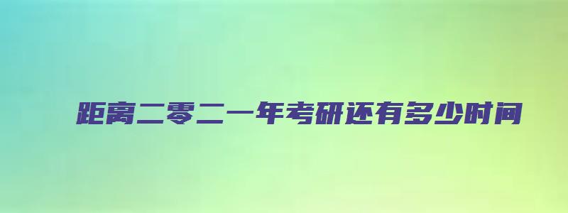 距离二零二一年考研还有多少时间