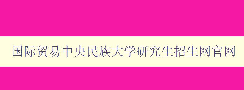 国际贸易中央民族大学研究生招生网官网