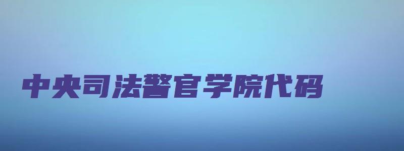 中央司法警官学院代码