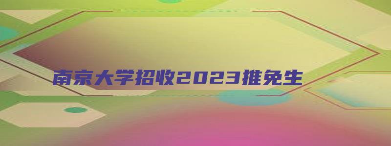 南京大学招收2023推免生