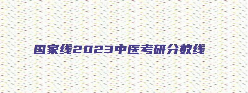 国家线2023中医考研分数线