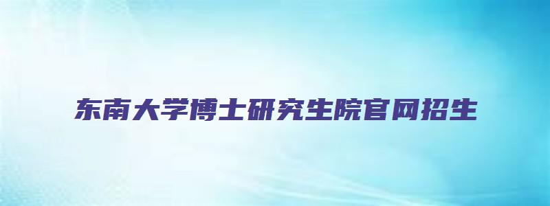 东南大学博士研究生院官网招生