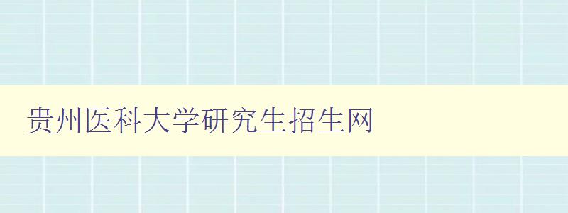 贵州医科大学研究生招生网