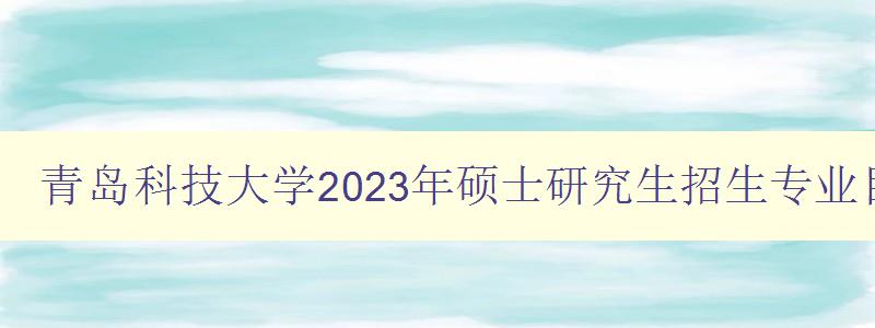 青岛科技大学2023年硕士研究生招生专业目录表