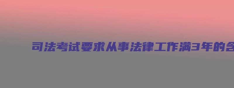 司法考试要求从事法律工作满3年的含义