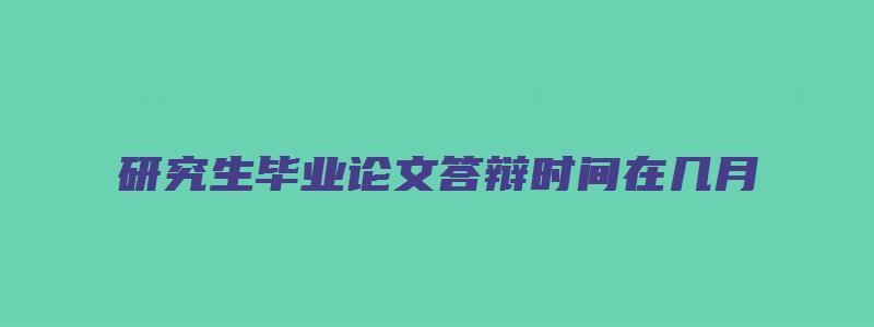 研究生毕业论文答辩时间在几月