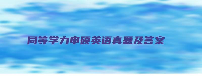 同等学力申硕英语真题及答案